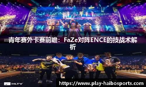 青年赛外卡赛前瞻：FaZe对阵ENCE的技战术解析